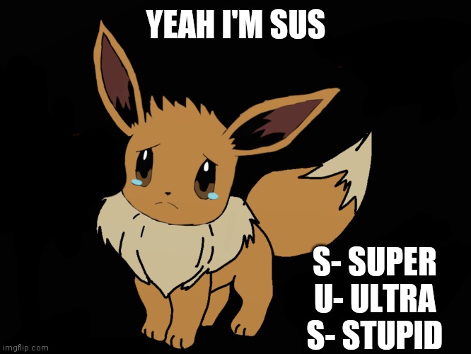 Unwanted Eevee | YEAH I'M SUS; S- SUPER
U- ULTRA
S- STUPID | image tagged in unwanted eevee | made w/ Imgflip meme maker