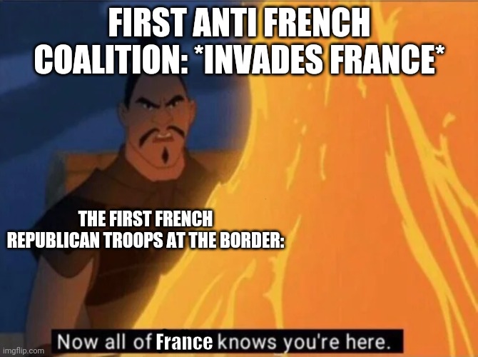 Now all of China knows you're here | FIRST ANTI FRENCH COALITION: *INVADES FRANCE*; THE FIRST FRENCH REPUBLICAN TROOPS AT THE BORDER:; France | image tagged in now all of china knows you're here | made w/ Imgflip meme maker