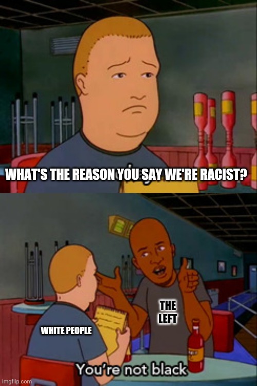the reason revealed | WHAT'S THE REASON YOU SAY WE'RE RACIST? THE LEFT; WHITE PEOPLE | image tagged in racist,left,democrats,racism | made w/ Imgflip meme maker