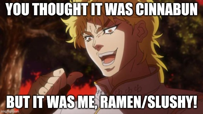 But it was me Dio | YOU THOUGHT IT WAS CINNABUN BUT IT WAS ME, RAMEN/SLUSHY! | image tagged in but it was me dio | made w/ Imgflip meme maker