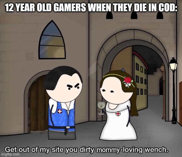 oversimplified get out of my site you dirty pope loving wench | 12 YEAR OLD GAMERS WHEN THEY DIE IN COD:; mommy | image tagged in oversimplified get out of my site you dirty pope loving wench | made w/ Imgflip meme maker