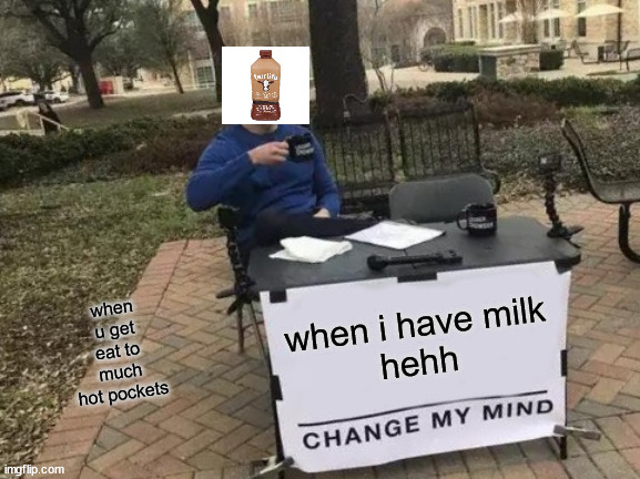 Change My Mind Meme | when u get eat to much hot pockets; when i have milk
hehh | image tagged in memes,change my mind | made w/ Imgflip meme maker