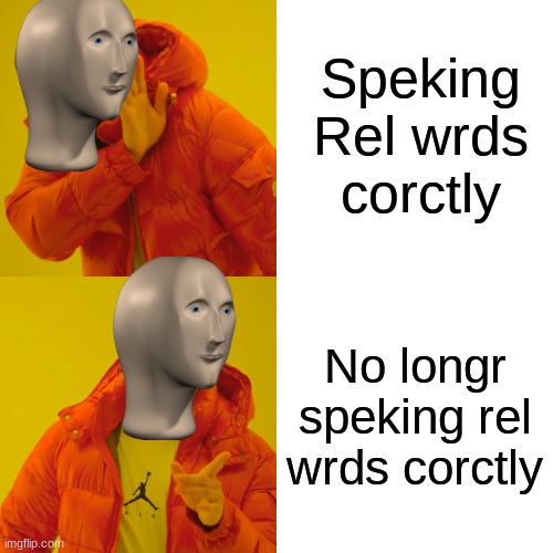 Meme man | Speking Rel wrds corctly; No longr speking rel wrds corctly | image tagged in memes,drake hotline bling | made w/ Imgflip meme maker