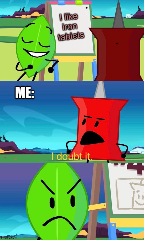 BFDI I Doubt It | I like iron tablets; ME: | image tagged in bfdi i doubt it | made w/ Imgflip meme maker