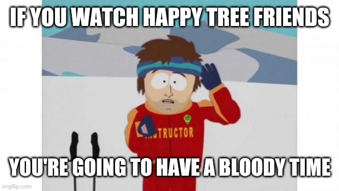 South Park Bad Time |  IF YOU WATCH HAPPY TREE FRIENDS; YOU'RE GOING TO HAVE A BLOODY TIME | image tagged in south park bad time,happy tree friends | made w/ Imgflip meme maker
