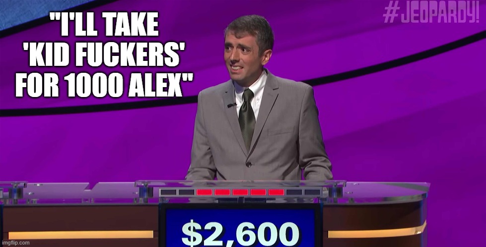 "I'LL TAKE 'KID FUCKERS' FOR 1000 ALEX" | made w/ Imgflip meme maker