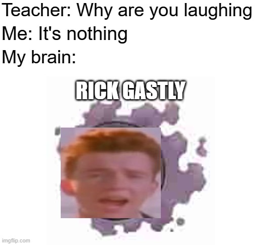 Teacher: Why are you laughing; Me: It's nothing; My brain:; RICK GASTLY | image tagged in blank white template,pokemon,gastly,rick astley | made w/ Imgflip meme maker