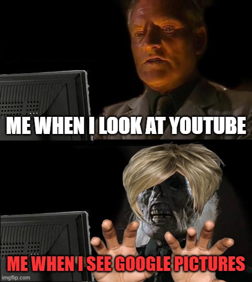Oh no...... | ME WHEN I LOOK AT YOUTUBE; ME WHEN I SEE GOOGLE PICTURES | image tagged in memes,i'll just wait here | made w/ Imgflip meme maker
