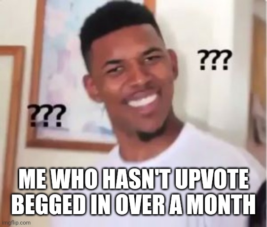 Nick Young | ME WHO HASN'T UPVOTE BEGGED IN OVER A MONTH | image tagged in nick young | made w/ Imgflip meme maker