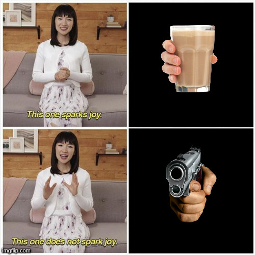 simple to understand | image tagged in marie kondo spark joy,guns,chocolate milk,choccy,wtf | made w/ Imgflip meme maker