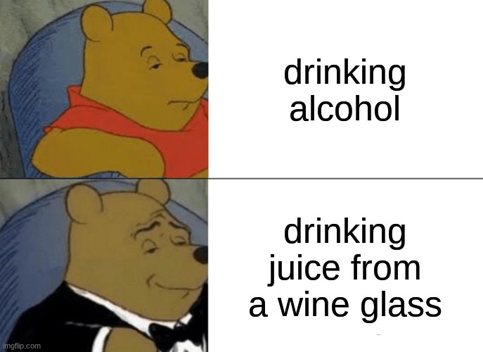 sophistication at its finest | drinking alcohol; drinking juice from a wine glass | image tagged in memes,tuxedo winnie the pooh,juice | made w/ Imgflip meme maker