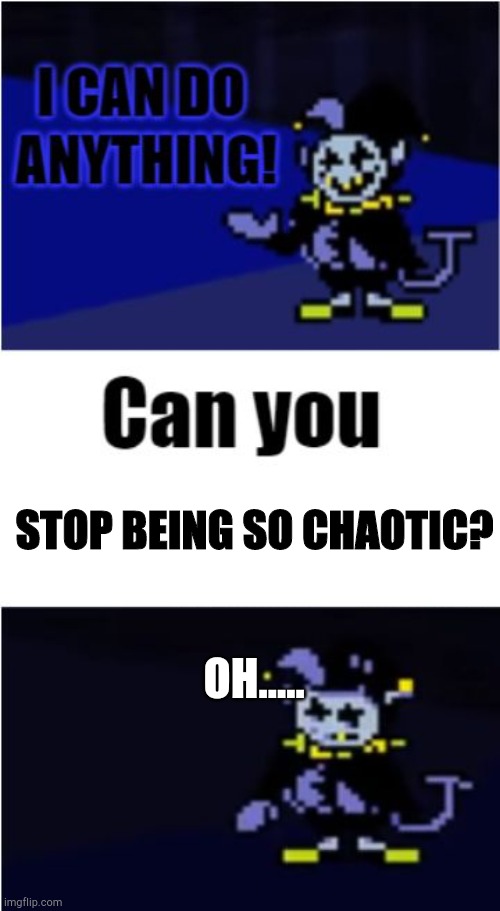 Well he can't | STOP BEING SO CHAOTIC? OH..... | image tagged in i can do anything,chaos,jevil,deltarune,chaotic,memes | made w/ Imgflip meme maker