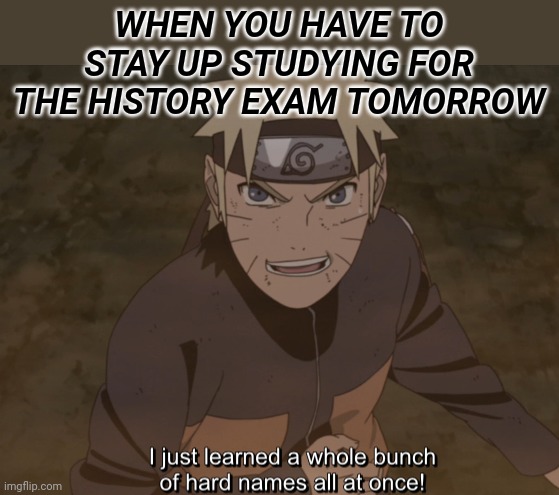 Anyone relate? | WHEN YOU HAVE TO STAY UP STUDYING FOR THE HISTORY EXAM TOMORROW | image tagged in naruto,naruto shippuden,naruto joke,anime,anime meme | made w/ Imgflip meme maker