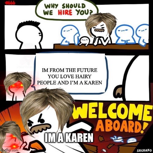 Welcome Aboard | IM FROM THE FUTURE YOU LOVE HAIRY PEOPLE AND I’M A KAREN; IM A KAREN | image tagged in welcome aboard | made w/ Imgflip meme maker