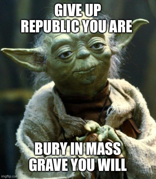 Ready your shovels |  GIVE UP REPUBLIC YOU ARE; BURY IN MASS GRAVE YOU WILL | image tagged in memes,star wars yoda,communist socialist,democratic socialism,wet dream,nightmare | made w/ Imgflip meme maker