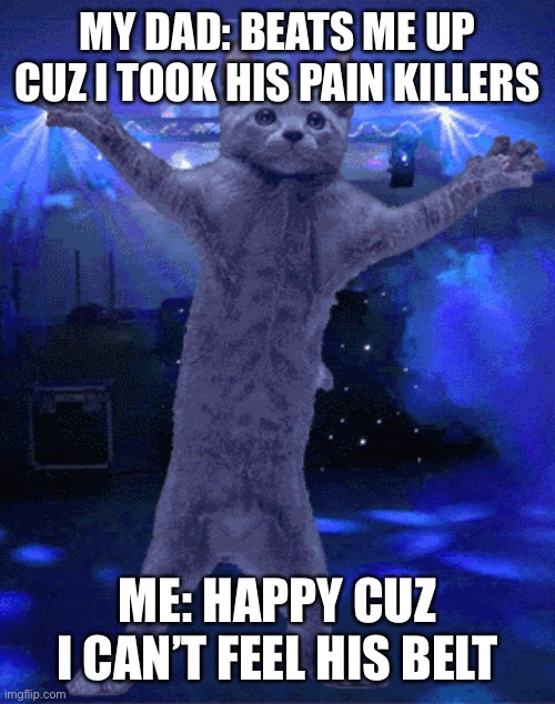 Painkillers | MY DAD: BEATS ME UP CUZ I TOOK HIS PAIN KILLERS; ME: HAPPY CUZ I CAN’T FEEL HIS BELT | image tagged in memes | made w/ Imgflip meme maker