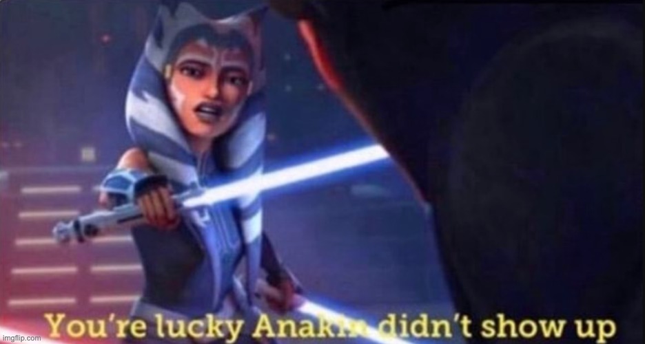 Your lucky anakin didn't show up | image tagged in your lucky anakin didn't show up | made w/ Imgflip meme maker