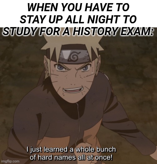 Naruto | WHEN YOU HAVE TO STAY UP ALL NIGHT TO STUDY FOR A HISTORY EXAM: | image tagged in naruto | made w/ Imgflip meme maker