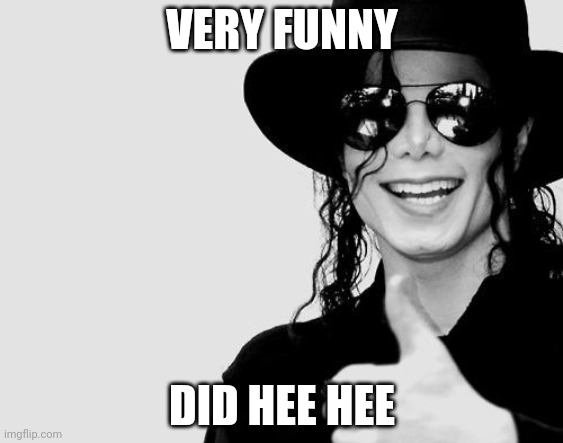 Michael Jackson - Okay Yes Sign | VERY FUNNY DID HEE HEE | image tagged in michael jackson - okay yes sign | made w/ Imgflip meme maker