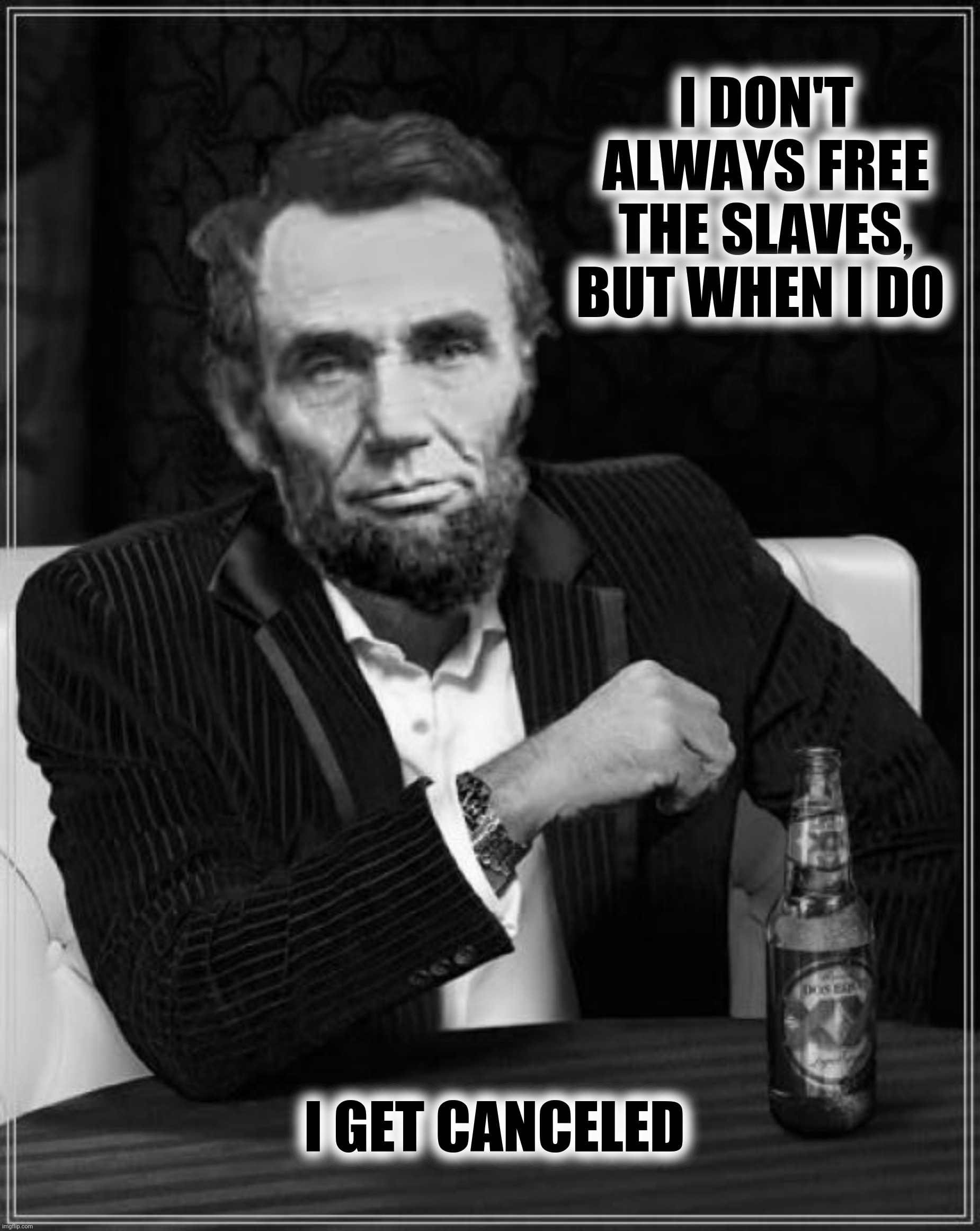Bad Photoshop Sunday presents:  Turns out Joe Biden actually freed the slaves | I DON'T ALWAYS FREE THE SLAVES, BUT WHEN I DO; I GET CANCELED | image tagged in bad photoshop sunday,abraham lincoln,the most interesting man in the world,cancel culture | made w/ Imgflip meme maker