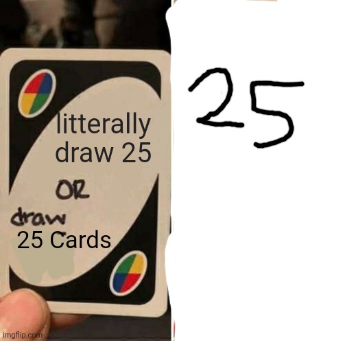 UNO in a nutshell | litterally draw 25; 25 Cards | image tagged in memes,uno draw 25 cards | made w/ Imgflip meme maker
