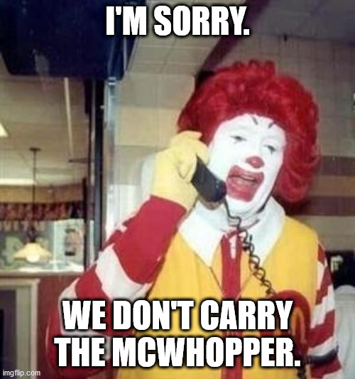 Ronald McDonald Temp | I'M SORRY. WE DON'T CARRY THE MCWHOPPER. | image tagged in ronald mcdonald temp | made w/ Imgflip meme maker