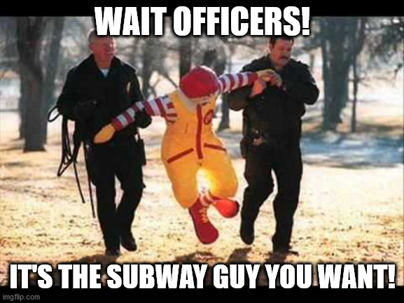 Ronald McDonald that stinking Pervert | WAIT OFFICERS! IT'S THE SUBWAY GUY YOU WANT! | image tagged in ronald mcdonald that stinking pervert | made w/ Imgflip meme maker