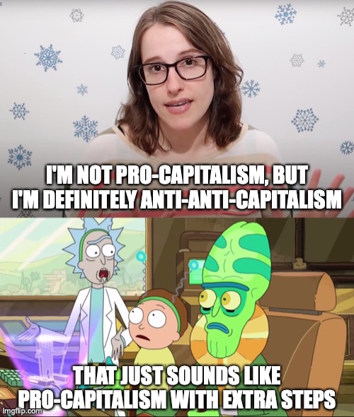 ALL CAPS | I'M NOT PRO-CAPITALISM, BUT I'M DEFINITELY ANTI-ANTI-CAPITALISM; THAT JUST SOUNDS LIKE PRO-CAPITALISM WITH EXTRA STEPS; https://www.youtube.com/watch?v=VUbxVfSqtt8 | image tagged in rick and morty-extra steps,memes,capitalism,dude wtf | made w/ Imgflip meme maker