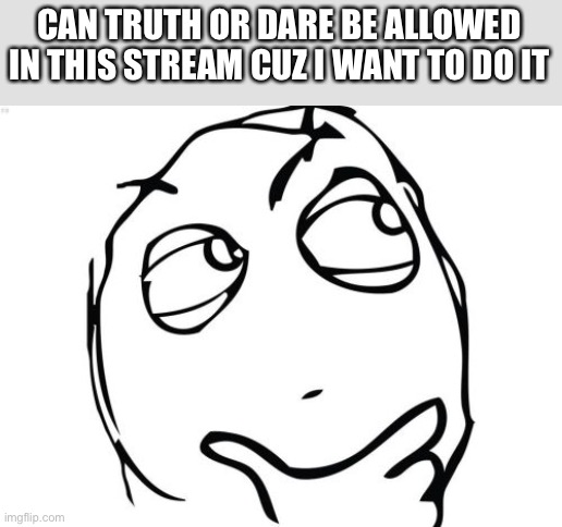 Question Rage Face Meme | CAN TRUTH OR DARE BE ALLOWED IN THIS STREAM CUZ I WANT TO DO IT | image tagged in memes,question rage face | made w/ Imgflip meme maker