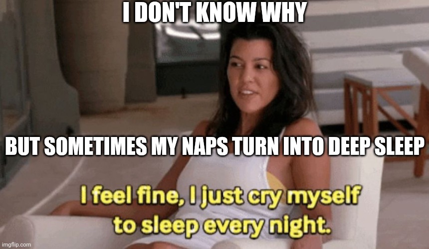 I'm Awake | I DON'T KNOW WHY; BUT SOMETIMES MY NAPS TURN INTO DEEP SLEEP | image tagged in cry myself to sleep | made w/ Imgflip meme maker