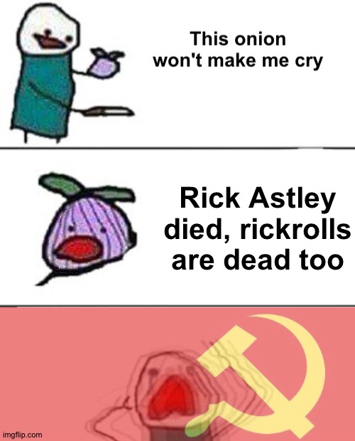 Kidding lol | Rick Astley died, rickrolls are dead too | image tagged in this onion won't make me cry communist,memes,funny,onions,rick astley,rickroll | made w/ Imgflip meme maker