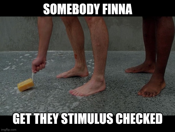 Prison shower soap | SOMEBODY FINNA GET THEY STIMULUS CHECKED | image tagged in prison shower soap | made w/ Imgflip meme maker