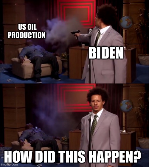 How could they have done this | US OIL PRODUCTION HOW DID THIS HAPPEN? BIDEN | image tagged in how could they have done this | made w/ Imgflip meme maker