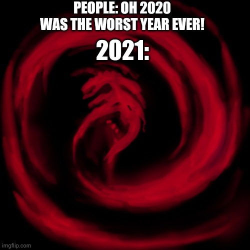 Giygas earthbound | PEOPLE: OH 2020 WAS THE WORST YEAR EVER! 2021: | image tagged in giygas earthbound | made w/ Imgflip meme maker