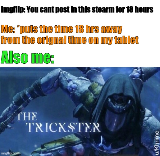 ever done this ? | Imgflip: You cant post in this stearm for 18 hours; Me: *puts the time 18 hrs away from the orignal time on my tablet; Also me: | image tagged in the trickster | made w/ Imgflip meme maker