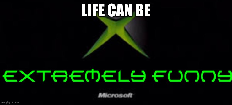 Xbox extremely funny | LIFE CAN BE | image tagged in xbox extremely funny | made w/ Imgflip meme maker