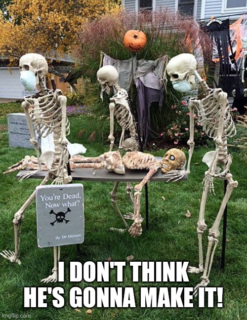 Too late! | I DON'T THINK HE'S GONNA MAKE IT! | image tagged in skeleton,lol | made w/ Imgflip meme maker