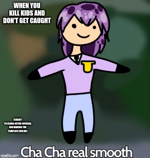 Yes |  WHEN YOU KILL KIDS AND DON'T GET CAUGHT; (CREDIT TO CLARA-AFTON-OFFICIAL FOR MAKING THE TEMPLATE FOR ME) | image tagged in william afton cha cha real smooth,fnaf,yes | made w/ Imgflip meme maker