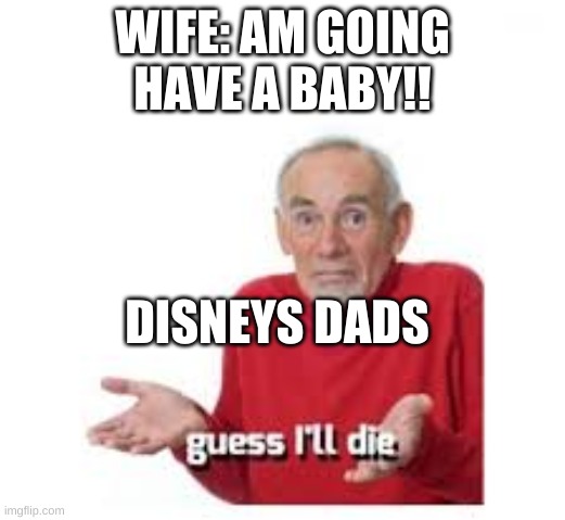 always happen | WIFE: AM GOING HAVE A BABY!! DISNEYS DADS | image tagged in funny memes,funny | made w/ Imgflip meme maker