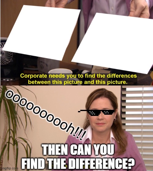They're The Same Picture | oooooooooh!!! THEN CAN YOU FIND THE DIFFERENCE? | image tagged in memes,they're the same picture,ohmahgah,roast | made w/ Imgflip meme maker