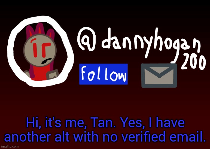 Fake Danny announcment | Hi, it's me, Tan. Yes, I have another alt with no verified email. | image tagged in fake danny announcment | made w/ Imgflip meme maker