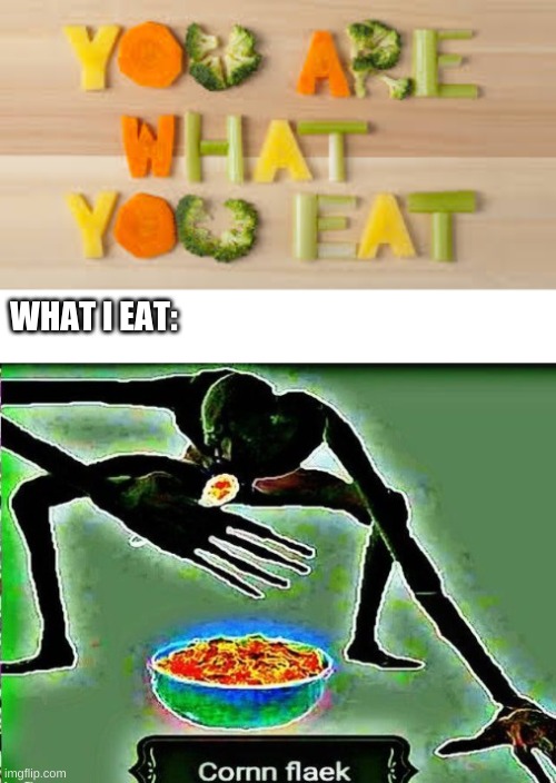 you are a canniball no matter what | WHAT I EAT: | image tagged in you are what you eat,cornm flaek | made w/ Imgflip meme maker