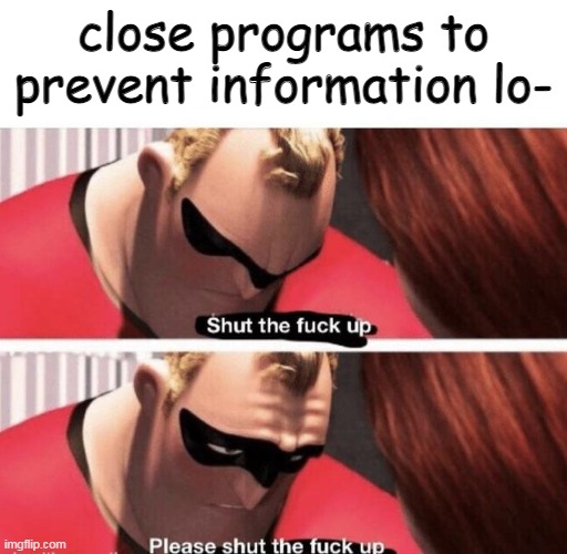 CloSE pROgRAms tO PReVent inFORmaTIOn lOSs |  close programs to prevent information lo- | image tagged in shut the f up | made w/ Imgflip meme maker