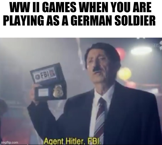 true | WW II GAMES WHEN YOU ARE PLAYING AS A GERMAN SOLDIER | image tagged in agent hitler fbi,gaming | made w/ Imgflip meme maker