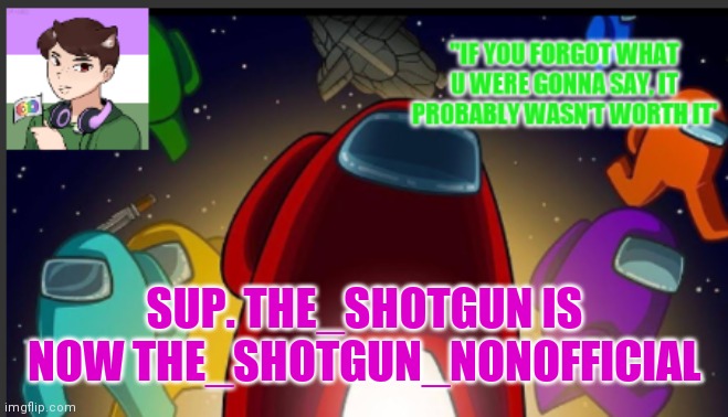 I felt like it | SUP. THE_SHOTGUN IS NOW THE_SHOTGUN_NONOFFICIAL | image tagged in the_shotguns announcement template | made w/ Imgflip meme maker