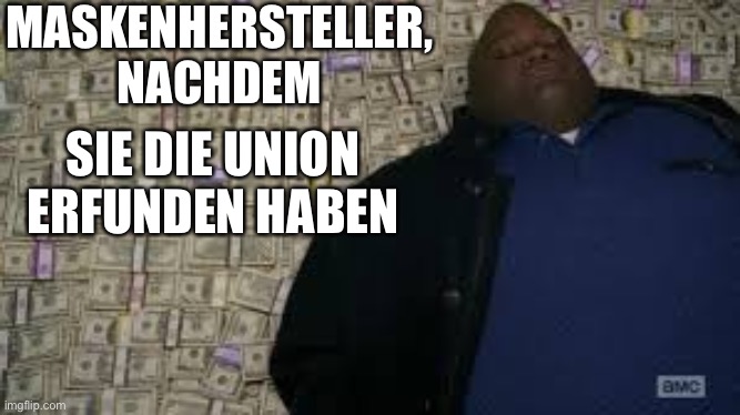 Black guy lying on money | MASKENHERSTELLER, NACHDEM; SIE DIE UNION ERFUNDEN HABEN | image tagged in black guy lying on money | made w/ Imgflip meme maker