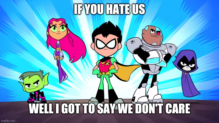 TEEN TITANS GO | IF YOU HATE US; WELL I GOT TO SAY WE DON'T CARE | image tagged in teen titans go | made w/ Imgflip meme maker