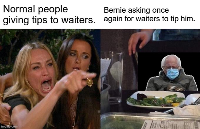 once again... | Normal people giving tips to waiters. Bernie asking once again for waiters to tip him. | image tagged in memes,woman yelling at cat,bernie i am once again asking for your support,bernie sanders | made w/ Imgflip meme maker