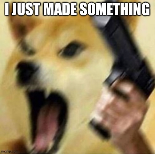Link in comments | I JUST MADE SOMETHING | image tagged in angry doge with gun | made w/ Imgflip meme maker