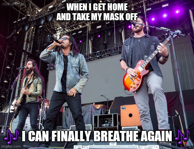 Pop Evil knows 2020 Life |  WHEN I GET HOME AND TAKE MY MASK OFF; 🎶 I CAN FINALLY BREATHE AGAIN 🎶 | image tagged in pop evil,music,hard rock,mask,covid-19,can't breathe | made w/ Imgflip meme maker
